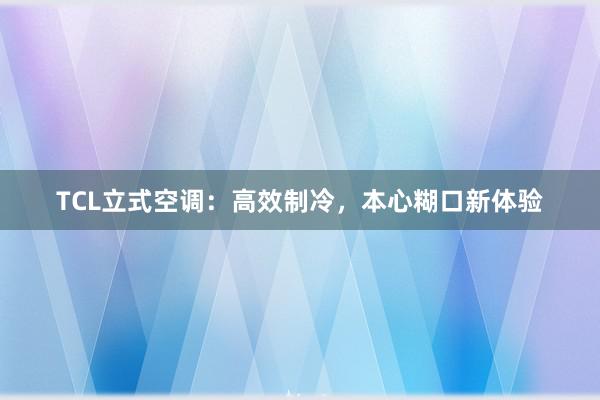 TCL立式空调：高效制冷，本心糊口新体验